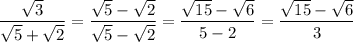 \dfrac{\sqrt{3} }{\sqrt{5} + \sqrt{2}  } = \dfrac{\sqrt{5} - \sqrt{2} }{\sqrt{5} - \sqrt{2} }  = \dfrac{\sqrt{15} -\sqrt{6} }{5 - 2} = \dfrac{\sqrt{15} - \sqrt{6} }{3}