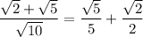 \dfrac{\sqrt{2} + \sqrt{5}  }{\sqrt{10} } =\dfrac{\sqrt{5}  }{5} + \dfrac{ \sqrt{2}  }{2}