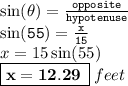{ \tt{ \sin( \theta) =  \frac{opposite}{hypotenuse}  }} \\ { \tt{ \sin(55 \degree) =  \frac{x}{15}  }} \\ x = 15 \sin(55 \degree)  \\{ \boxed{ \bf{ x = 12.29 \: }}} \: feet
