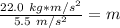 \frac { 22.0  \ kg*m/s^2}{5.5 \ m/s^2}=m