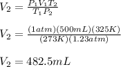 V_2=\frac{P_1V_1T_2}{T_1P_2} \\\\V_2=\frac{(1atm)(500mL)(325K)}{(273K)(1.23atm)} \\\\V_2=482.5mL