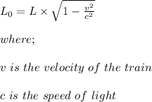 L_0 = L \times \sqrt{1 - \frac{v^2}{c^2}  } \\\\where;\\\\v \ is \ the \ velocity \ of \ the \ train\\\\c \ is \ the \ speed \ of \ light\\\\