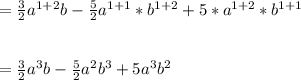 =\frac{3}{2}a^{1+2}b -\frac{5}{2}a^{1+1}*b^{1+2}+5*a^{1+2}*b^{1+1}\\\\\\=\frac{3}{2}a^{3}b-\frac{5}{2}a^{2}b^{3}+5a^{3}b^{2}