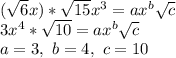 (\sqrt{6}x)*\sqrt{15}x^3=ax^b\sqrt{c}\\3x^4*\sqrt{10}=ax^b\sqrt{c}\\a=3,\ b=4,\ c=10
