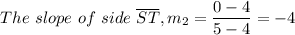 The \ slope \ of \ side \ \overline {ST} , m_2 = \dfrac{0 - 4}{5 - 4} = -4