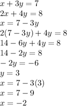 x + 3y = 7 \\ 2x + 4y = 8 \\ x = 7 - 3y \\ 2(7 - 3y) + 4y = 8 \\ 14 - 6y + 4y = 8 \\ 14 - 2y = 8 \\  - 2y =  - 6 \\ y = 3 \\ x = 7 - 3(3) \\ x = 7 - 9 \\ x =  - 2