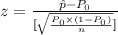 z = \frac{\hat{p} - P_0}{[\sqrt{\frac{P_0 \times (1 - P_0 )}{n}}]}