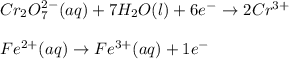 Cr_2O_7^{2-}(aq)+7H_2O(l)+ 6e^-\rightarrow 2Cr^{3+}\\\\Fe^{2+}(aq)\rightarrow Fe^{3+}(aq)+1e^-