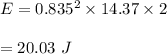E=0.835^2\times 14.37\times 2\\\\=20.03\ J