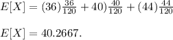 E[X]=(36)\frac{36}{120} +40)\frac{40}{120} +(44)\frac{44}{120} \\\\E[X]= 40.2667.