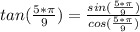 tan(\frac{5*\pi}{9} ) = \frac{sin(\frac{5*\pi}{9} )}{cos(\frac{5*\pi}{9} )}