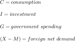 C=consumption\\\\ I= investment\\\\ G=government\ spending\\\\ (X-M) = foreign \ net \ demand