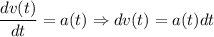 \dfrac{dv(t)}{dt} = a(t) \Rightarrow dv(t) = a(t)dt