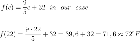 \displaystyle\ \Large \boldsymbol{} f(c)=\frac{9}{5} c+32 \ \   in  \   \  our  \ \ case \\\\\\\\f(22)=\frac{9\cdot 22}{5} +32=39,6+32=7\underline1,6\approx72^\circ F