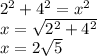 2^2 + 4^2 = x^2\\x = \sqrt{2^2 + 4^2} \\x = 2\sqrt{5}