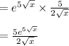 =e^{5\sqrt{x} }\times  \frac{5}{2\sqrt{x}}\\\\= \frac{5 e^{5\sqrt{x} }}{2\sqrt{x}}