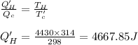 \frac{Q_H'}{Q_c}=\frac{T_H}{T_c'}\\\\Q_H' = \frac{4430\times314}{298}=4667.85 J