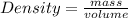 Density = \frac {mass}{volume}