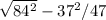\sqrt{84^{2} } -37^{2} /47
