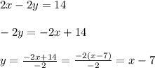 2x-2y=14\\\\-2y=-2x+14\\\\y=\frac{-2x+14}{-2} =\frac{-2(x-7)}{-2} =x-7