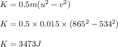 K = 0.5 m(u^2 - v^2)\\\\K = 0.5\times 0.015\times (865^2-534^2)\\\\K = 3473 J