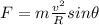 F=m\frac{v^2}{R}sin\theta