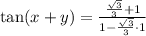 \tan(x + y)= \frac{\frac{\sqrt3}{3} + 1}{1 - \frac{\sqrt3}{3} \cdot 1}