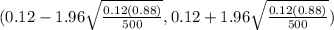 (0.12-1.96\sqrt{\frac{0.12(0.88)}{500} }, 0.12+1.96\sqrt{\frac{0.12(0.88)}{500} }  )