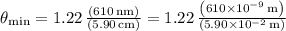 \theta_{\mathrm{min}}=\mathrm{1.22\,\frac{\left( 610\,nm \right)}{\left( 5.90\,cm \right)}=1.22\,\frac{\left( 610\times10^{-9}\,m \right)}{\left( 5.90\times10^{-2}\,m \right)}}