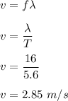 v=f\lambda\\\\v=\dfrac{\lambda}{T}\\\\v=\dfrac{16}{5.6}\\\\v=2.85\ m/s