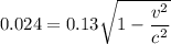 $0.024= 0.13 \sqrt{1-\frac{v^2}{c^2}}$