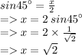 sin {45}^{ \circ}  =  \frac{x}{2}  \\  =   x  = 2 \: sin {45}^{ \circ}  \\  =   x  = 2 \times  \frac{1}{ \sqrt{2} }  \\  =    \green{x =  \sqrt{2} }