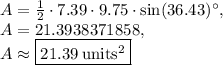 A=\frac{1}{2}\cdot 7.39\cdot 9.75\cdot \sin (36.43)^{\circ},\\A=21.3938371858,\\A\approx \boxed{21.39\:\mathrm{units^2}}