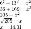 {6}^{2}  +  {13}^{2}  =  {x}^{2}  \\ 36 + 169 =  {x}^{2}  \\ 205 =   {x}^{2}   \\  \sqrt{205}  = x \\ x = 14.31