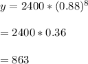 y = 2400 *(0.88)^{8}\\\\= 2400*0.36\\\\= 863