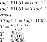 log1.61051=log1.1^T\\log1.61051=Tlog1.1\\Swap\\Tlog1.1=log1.61051\\T=\frac{log1.61051}{log1.1}\\T=\frac{0.2069}{0.04139}  \\T=4.9988
