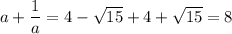 a+\dfrac{1}{a} =4-\sqrt{15}+4+\sqrt{15}=8\\\\