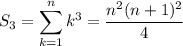S_3 = \displaystyle\sum_{k=1}^n k^3 = \frac{n^2(n+1)^2}4