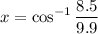 \displaystyle x = \cos^{-1} \frac{8.5}{9.9}