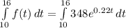 \int\limits^{16}_{10} {f(t)} \, dt = \int\limits^{16}_{10} {348e^{0.22t}} \, dt