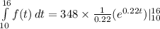 \int\limits^{16}_{10} {f(t)} \, dt = 348 \times \frac{1}{0.22} (e^{0.22t})|\limits^{16}_{10}