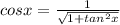 cosx=\frac{1}{\sqrt{1+tan^2x} }