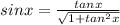 sinx=\frac{tanx}{\sqrt{1+tan^2x} }