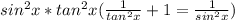 sin^2x*tan^2x(\frac{1}{tan^2x}+1=\frac{1}{sin^2x})