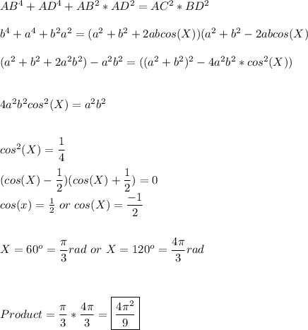 AB^4+AD^4+AB^2*AD^2=AC^2*BD^2\\\\b^4+a^4+b^2a^2=(a^2+b^2+2abcos(X))(a^2+b^2-2abcos(X)\\\\(a^2+b^2+2a^2b^2)-a^2b^2=((a^2+b^2)^2-4a^2b^2*cos^2(X))\\\\\\4a^2b^2cos^2(X)=a^2b^2\\\\\\cos^2(X)=\dfrac{1}{4} \\\\(cos(X)-\dfrac{1}{2} )(cos(X)+\dfrac{1}{2} )=0\\cos(x)=\frac{1}{2} \ or\ cos(X)=\dfrac{-1}{2} \\\\\\X=60^o =\dfrac{\pi}{3} rad \ or \ X=120^o=\dfrac{4\pi}{3} rad\\\\\\\\Product=\dfrac{\pi}{3}*\dfrac{4\pi}{3} =\boxed{\dfrac{4\pi^2}{9}}\\
