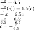 \frac{-x}{c} = 6.5\\\frac{-x}{c}(c)) = 6.5(c) \\-x = 6.5c\\\frac{-x}{6.5} = \frac{6.5c}{6.5}\\c = -\frac{x}{6.5}