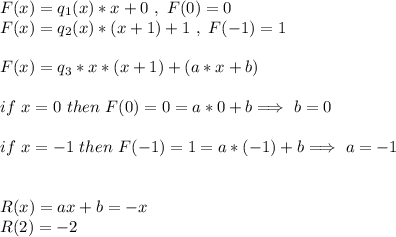 F(x)=q_1(x)*x+0 \ , \ F(0)=0 \\F(x)=q_2(x)*(x+1)+1\ , \ F(-1)=1\\\\F(x)=q_3*x*(x+1)+(a*x+b)\\\\if\ x=0\ then\ F(0)=0=a*0+b \Longrightarrow\ b=0\\\\if\ x=-1\ then\ F(-1)=1=a*(-1)+b \Longrightarrow\ a=-1\\\\\\R(x)=ax+b=-x\\R(2)=-2\\