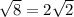 \sqrt{8} =2\sqrt{2}