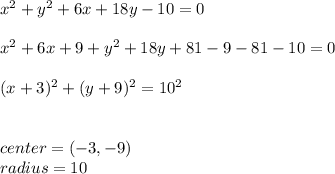 x^2+y^2+6x+18y-10=0\\\\x^2+6x+9+y^2+18y+81-9-81-10=0\\\\(x+3)^2+(y+9)^2=10^2\\\\\\center=(-3,-9)\\radius=10\\