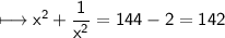 \\ \sf\longmapsto x^2+\dfrac{1}{x^2}=144-2=142